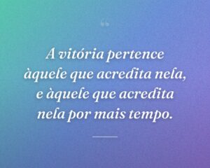 A vitória pertence àquele que acredita nela, e àquele que acredita nela por mais tempo.