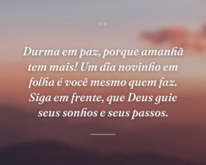 Durma em paz, porque amanhã tem mais! Um dia novinho em folha é você mesmo quem faz. Siga em frente, que Deus guie seus sonhos e seus passos.