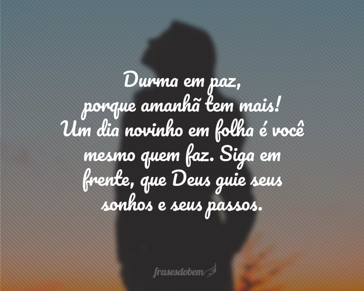Durma em paz, porque amanhã tem mais! Um dia novinho em folha é você mesmo quem faz. Siga em frente, que Deus guie seus sonhos e seus passos.