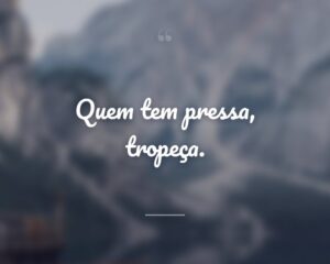 Quem tem pressa, tropeça.