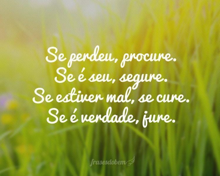 Se perdeu, procure. Se é seu, segure. Se estiver mal, se cure. Se é verdade, jure.