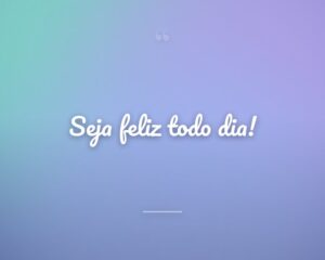Seja feliz todo dia!