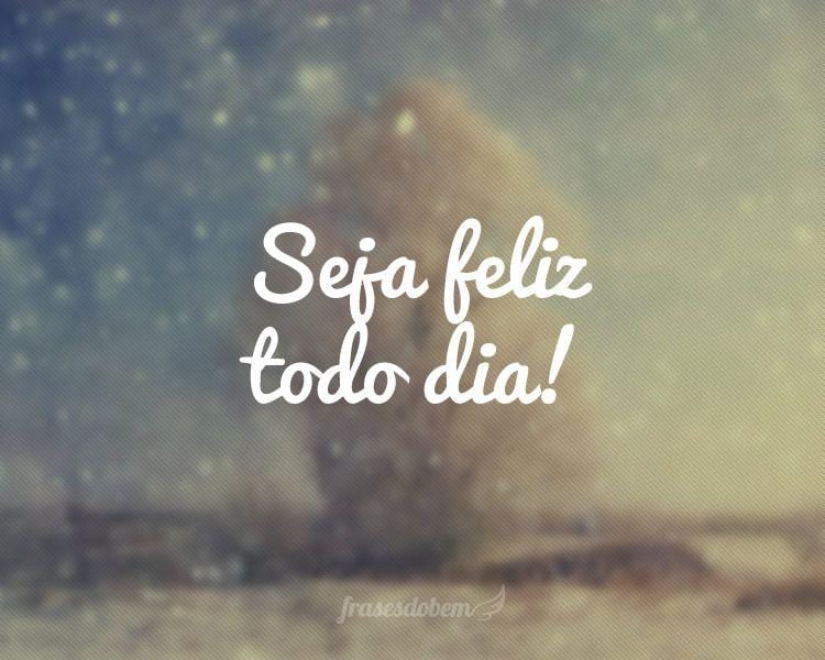 Seja feliz todo dia!