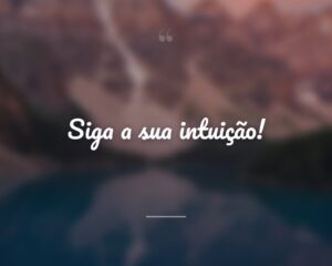 Siga a sua intuição!