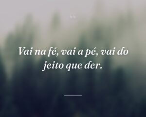 Vai na fé, vai a pé, vai do jeito que der.
