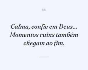 Calma, confie em Deus... Momentos ruins também chegam ao fim.