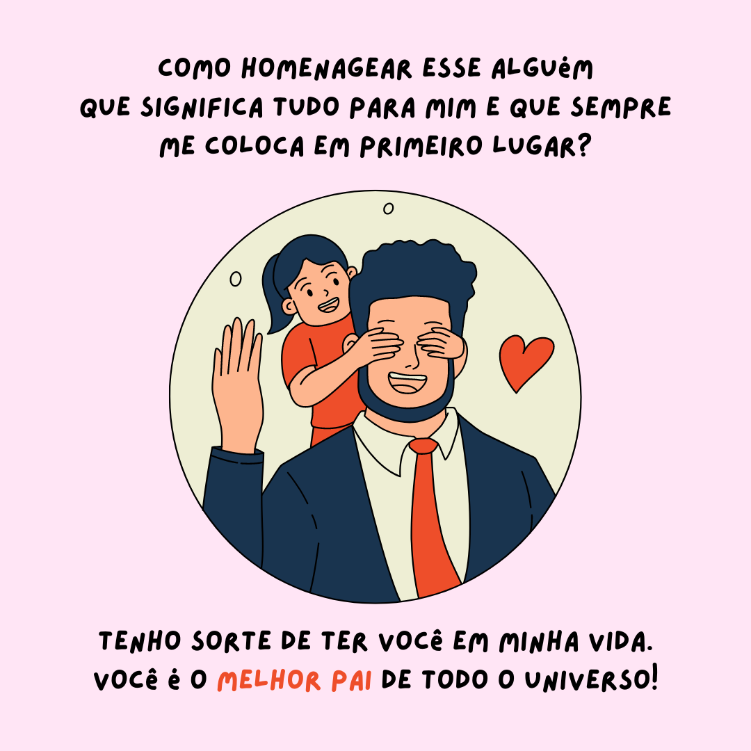 Como homenagear esse alguém que significa tudo para mim e que sempre me coloca em primeiro lugar? Tenho sorte de ter você em minha vida, você é o melhor pai de todo o universo!