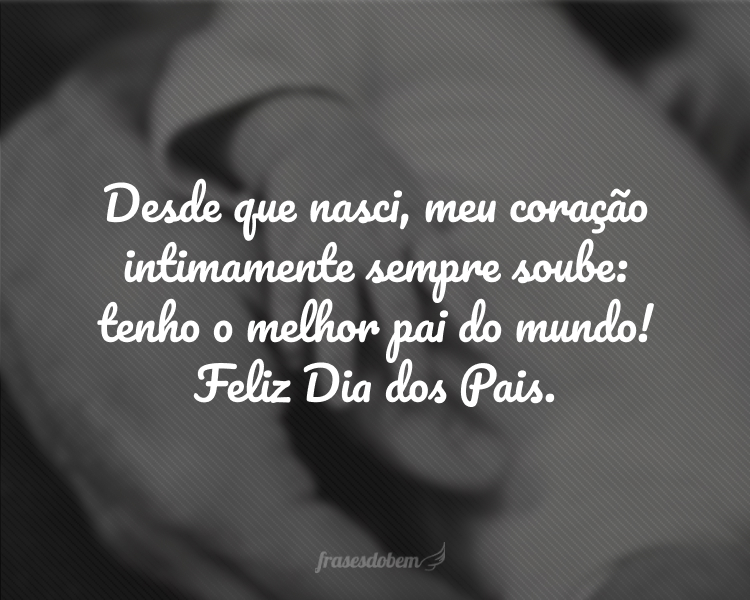 Desde que nasci, meu coração intimamente sempre soube: tenho o melhor pai do mundo! Alguém em quem posso sempre me espelhar. Feliz Dia dos Pais, tenho muita sorte de ter você presente!