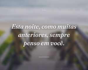 Esta noite, como muitas anteriores, sempre penso em você.