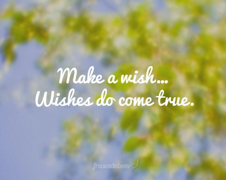 Make a wish... Wishes do come true.
