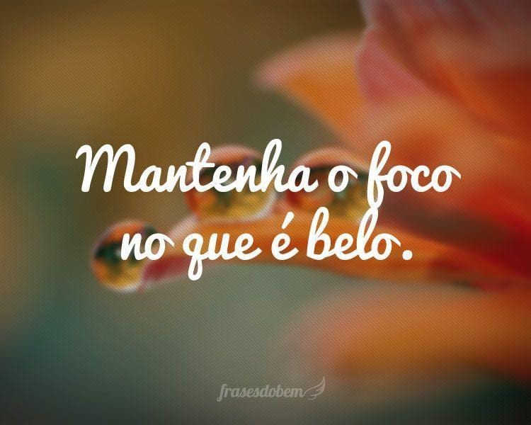 Mantenha o foco no que é belo.