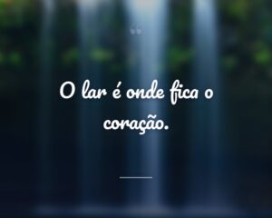 O lar é onde fica o coração.