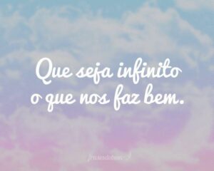 Que seja infinito o que nos faz bem.