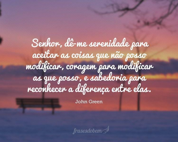 Senhor, dê-me serenidade para aceitar as coisas que não posso modificar, coragem para modificar as que posso, e sabedoria para reconhecer a diferença entre elas.