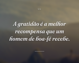 A gratidão é a melhor recompensa que um homem de boa-fé recebe.