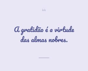 A gratidão é a virtude das almas nobres.