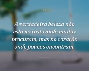 A verdadeira beleza não está no rosto onde muitos procuram, mas no coração onde poucos encontram.
