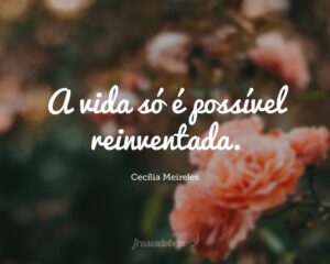 A vida só é possível reinventada.