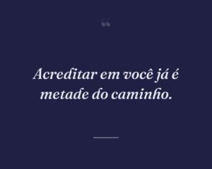 Acreditar em você já é metade do caminho.
