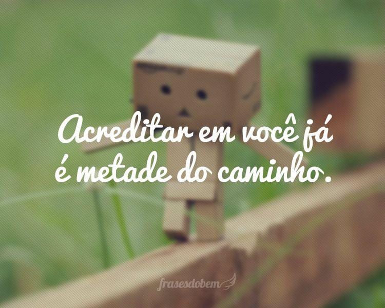 Acreditar em você já é metade do caminho.