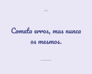 Cometa erros, mas nunca os mesmos.