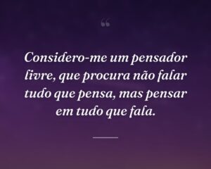 Considero-me um pensador livre, que procura não falar tudo que pensa, mas pensar em tudo que fala.