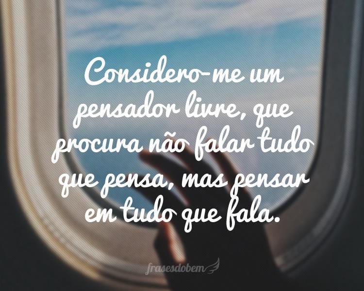 Considero-me um pensador livre, que procura não falar tudo que pensa, mas pensar em tudo que fala.