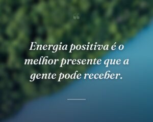 Energia positiva é o melhor presente que a gente pode receber.