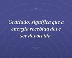 Gratidão: significa que a energia recebida deve ser devolvida.