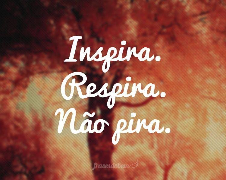 Inspira. Respira. Não pira.