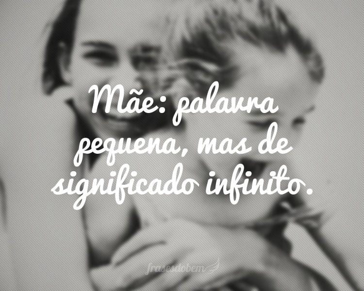 Mãe: palavra pequena, mas de significado infinito.