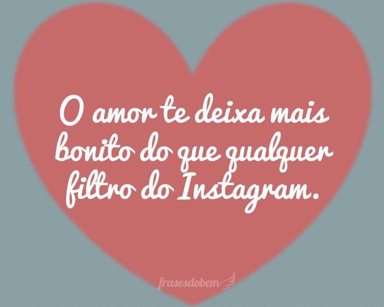 O amor te deixa mais bonito do que qualquer filtro do Instagram.