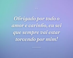 Obrigado por todo o amor e carinho, eu sei que sempre vai estar torcendo por mim!
