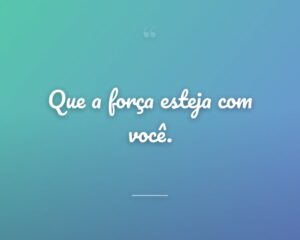 Que a força esteja com você.