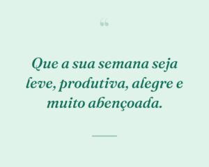 Que a sua semana seja leve, produtiva, alegre e muito abençoada.
