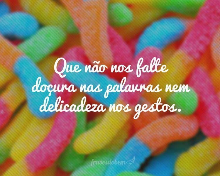 Que não nos falte doçura nas palavras nem delicadeza nos gestos.
