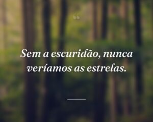 Sem a escuridão, nunca veríamos as estrelas.