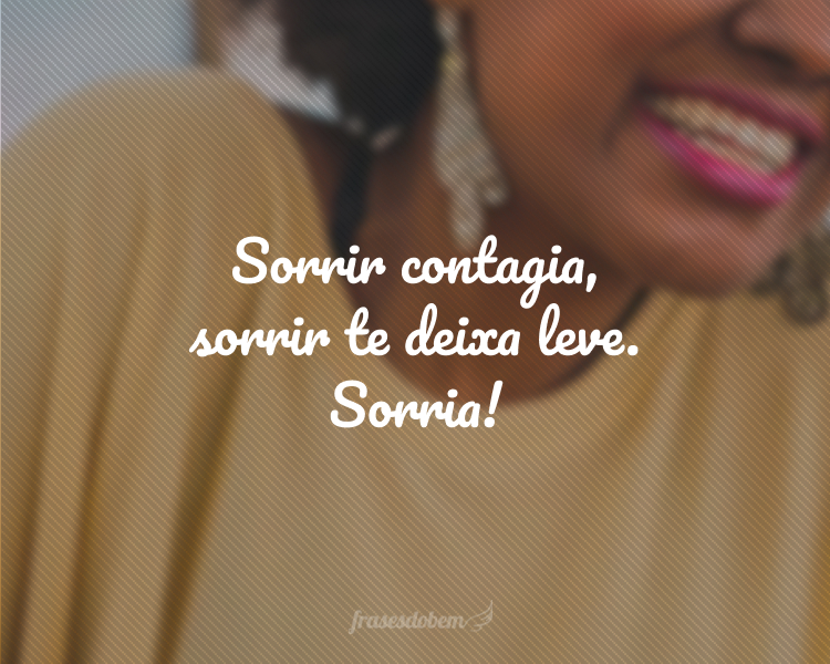 Sorrir contagia, sorrir te deixa leve. Sorria!