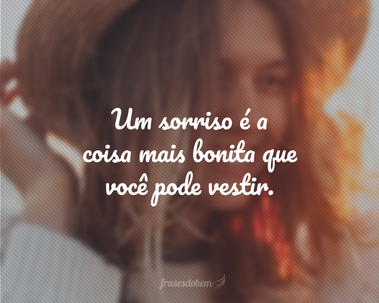 Um sorriso é a coisa mais bonita que você pode vestir.