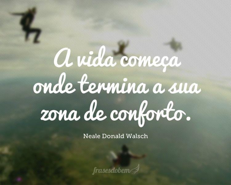 A vida começa onde termina a sua zona de conforto.