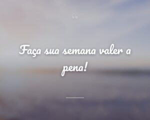 Faça sua semana valer a pena!
