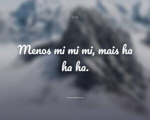 Menos mi mi mi, mais ha ha ha.