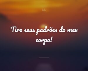 Tire seus padrões do meu corpo!
