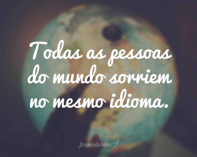 Todas as pessoas do mundo sorriem no mesmo idioma.
