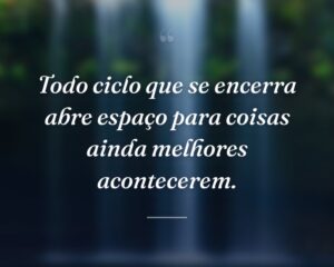 Todo ciclo que se encerra abre espaço para coisas ainda melhores acontecerem.