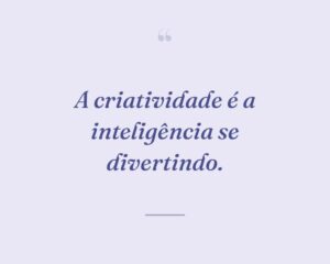 A criatividade é a inteligência se divertindo.