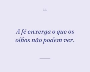 A fé enxerga o que os olhos não podem ver.