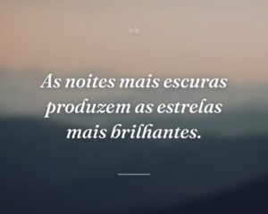 As noites mais escuras produzem as estrelas mais brilhantes.