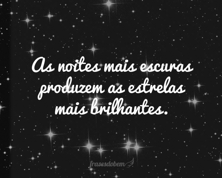 As noites mais escuras produzem as estrelas mais brilhantes.