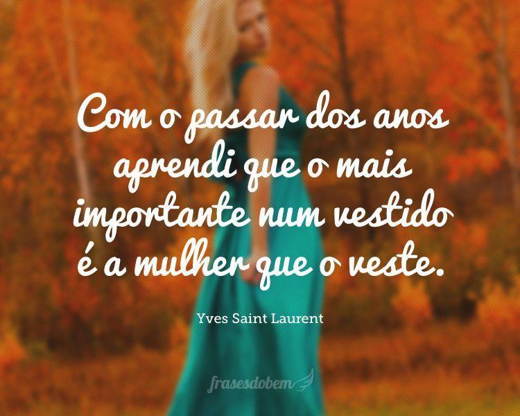 Com o passar dos anos aprendi que o mais importante num vestido é a mulher que o veste.